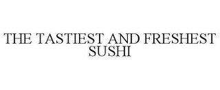 THE TASTIEST AND FRESHEST SUSHI