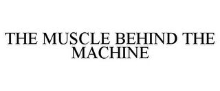 THE MUSCLE BEHIND THE MACHINE