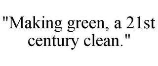 "MAKING GREEN, A 21ST CENTURY CLEAN."