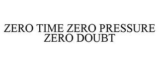 ZERO TIME ZERO PRESSURE ZERO DOUBT