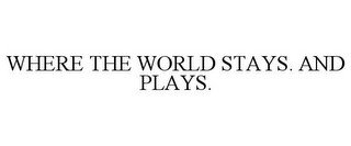 WHERE THE WORLD STAYS. AND PLAYS.