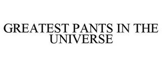 GREATEST PANTS IN THE UNIVERSE