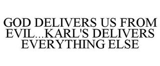 GOD DELIVERS US FROM EVIL...KARL'S DELIVERS EVERYTHING ELSE