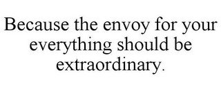 BECAUSE THE ENVOY FOR YOUR EVERYTHING SHOULD BE EXTRAORDINARY.