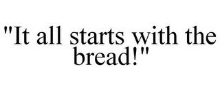 "IT ALL STARTS WITH THE BREAD!"