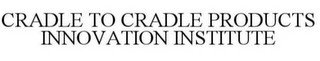 CRADLE TO CRADLE PRODUCTS INNOVATION INSTITUTE