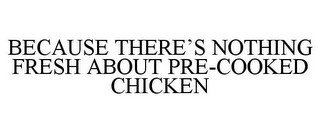 BECAUSE THERE'S NOTHING FRESH ABOUT PRE-COOKED CHICKEN