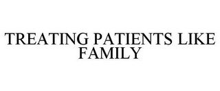 TREATING PATIENTS LIKE FAMILY
