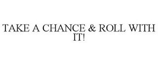 TAKE A CHANCE & ROLL WITH IT!