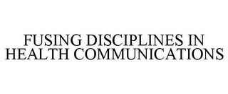 FUSING DISCIPLINES IN HEALTH COMMUNICATIONS