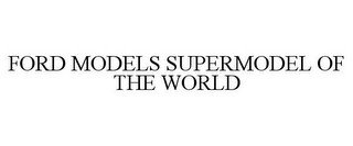 FORD MODELS SUPERMODEL OF THE WORLD