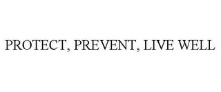 PROTECT, PREVENT, LIVE WELL