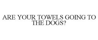 ARE YOUR TOWELS GOING TO THE DOGS?