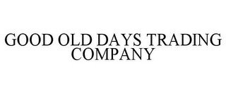 GOOD OLD DAYS TRADING COMPANY