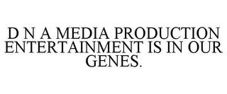 D N A MEDIA PRODUCTION ENTERTAINMENT IS IN OUR GENES.
