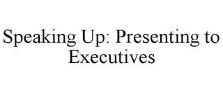 SPEAKING UP: PRESENTING TO EXECUTIVES
