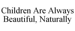 CHILDREN ARE ALWAYS BEAUTIFUL, NATURALLY