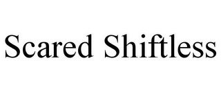SCARED SHIFTLESS