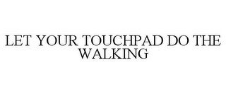 LET YOUR TOUCHPAD DO THE WALKING