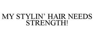 MY STYLIN' HAIR NEEDS STRENGTH!