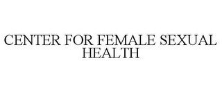 CENTER FOR FEMALE SEXUAL HEALTH