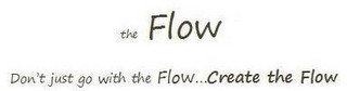 THE FLOW DON'T JUST GO WITH THE FLOW...CREATE THE FLOW