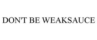 DON'T BE WEAKSAUCE
