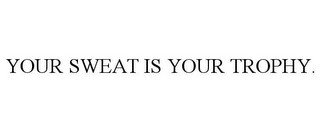 YOUR SWEAT IS YOUR TROPHY.