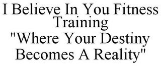 I BELIEVE IN YOU FITNESS TRAINING "WHERE YOUR DESTINY BECOMES A REALITY"