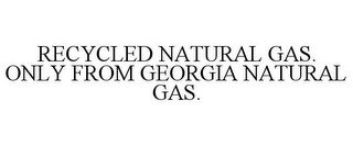 RECYCLED NATURAL GAS. ONLY FROM GEORGIA NATURAL GAS.