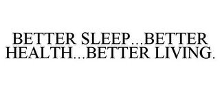 BETTER SLEEP...BETTER HEALTH...BETTER LIVING.