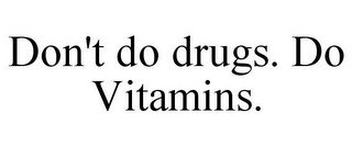 DON'T DO DRUGS. DO VITAMINS.