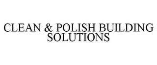 CLEAN & POLISH BUILDING SOLUTIONS
