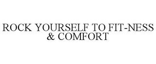 ROCK YOURSELF TO FIT-NESS & COMFORT
