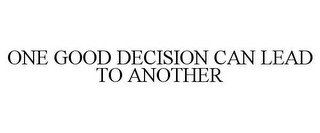 ONE GOOD DECISION CAN LEAD TO ANOTHER