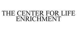THE CENTER FOR LIFE ENRICHMENT