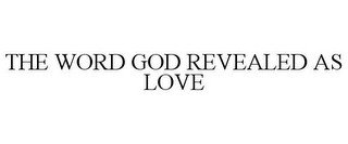THE WORD GOD REVEALED AS LOVE