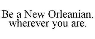 BE A NEW ORLEANIAN. WHEREVER YOU ARE.