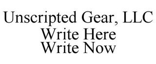 UNSCRIPTED GEAR, LLC WRITE HERE WRITE NOW
