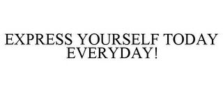 EXPRESS YOURSELF TODAY EVERYDAY!
