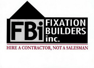 FBI FIXATION BUILDERS INC. HIRE A CONTRACTOR, NOT A SALESMAN