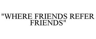 "WHERE FRIENDS REFER FRIENDS"