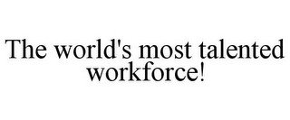 THE WORLD'S MOST TALENTED WORKFORCE!