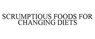 SCRUMPTIOUS FOODS FOR CHANGING DIETS