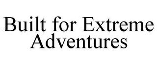 BUILT FOR EXTREME ADVENTURES