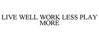 LIVE WELL WORK LESS PLAY MORE