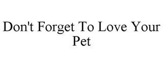 DON'T FORGET TO LOVE YOUR PET