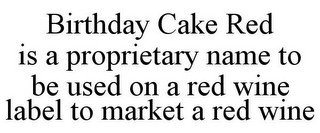 BIRTHDAY CAKE RED IS A PROPRIETARY NAME TO BE USED ON A RED WINE LABEL TO MARKET A RED WINE
