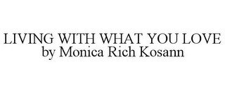 LIVING WITH WHAT YOU LOVE BY MONICA RICH KOSANN