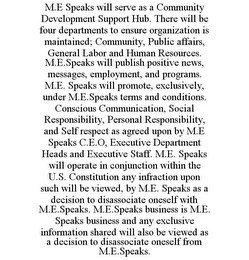M.E SPEAKS WILL SERVE AS A COMMUNITY DEVELOPMENT SUPPORT HUB. THERE WILL BE FOUR DEPARTMENTS TO ENSURE ORGANIZATION IS MAINTAINED; COMMUNITY, PUBLIC AFFAIRS, GENERAL LABOR AND HUMAN RESOURCES. M.E.SPEAKS WILL PUBLISH POSITIVE NEWS, MESSAGES, EMPLOYMENT, A